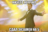 ничего не учил сдал экзамен на 5