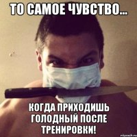 то самое чувство... когда приходишь голодный после тренировки!