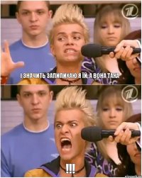 І значить запипихаю я їй, а вона така !!!