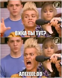 Вика ты тут? алеееее:DD