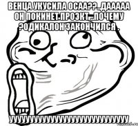 венца укусила осаа??..дааааа он покинет проэкт ..почему ?одикалон закончился . ууууууууууууууууууууууууууууу