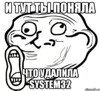 и тут ты поняла что удалила system32