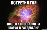 встретил гая пошел и повесился на шарфе в раздевалке