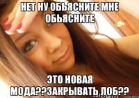 нет ну обьясните мне обьясните это новая мода??закрывать лоб??