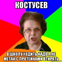 костусев в школу ходить надо а не метан с протеинами втирать