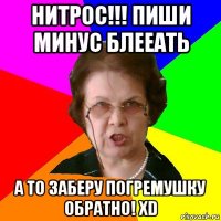 нитрос!!! пиши минус блееать а то заберу погремушку обратно! xd