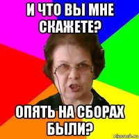 и что вы мне скажете? опять на сборах были?