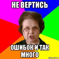 не вертись ошибок и так много