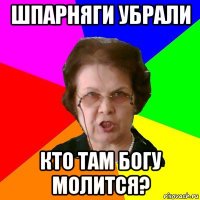 шпарняги убрали кто там богу молится?