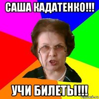 саша кадатенко!!! учи билеты!!!