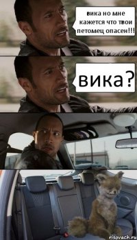 вика но мне кажется что твои петомец опасен!!! вика?