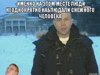 -именно на этом месте люди неоднократно наблюдали снежного человека 