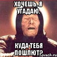 хочешь, я угадаю, куда тебя пошлют?