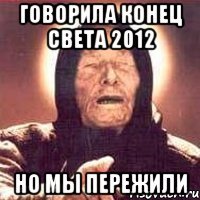 говорила конец света 2012 но мы пережили