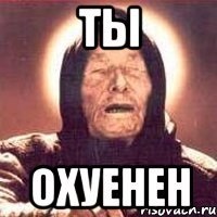 ты охуенен