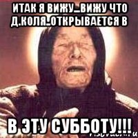 итак я вижу...вижу что д.коля..открывается в в эту субботу!!!