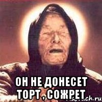  он не донесет торт , сожрет