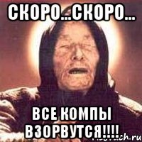 скоро...скоро... все компы взорвутся!!!