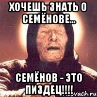 хочешь знать о семёнове... семёнов - это пиздец!!!