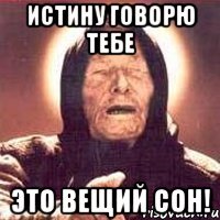 истину говорю тебе это вещий сон!