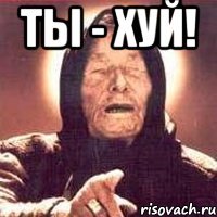 ты - хуй! 