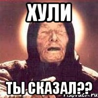 хули ты сказал??