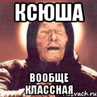 ксюша вообще классная