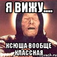 я вижу.... ксюша вообще классная