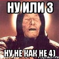 ну или 3 ну не как не 4)