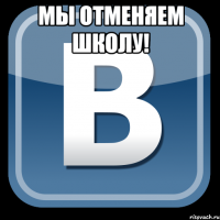 мы отменяем школу! 