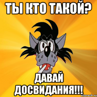 ты кто такой? давай досвидания!!!