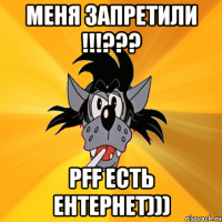 меня запретили !!!??? pff есть ентернет)))