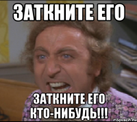 заткните его заткните его кто-нибудь!!!