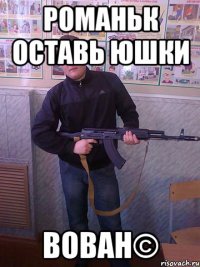 романьк оставь юшки вован©