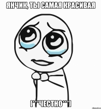 янчик, ты самая красивая [***честно***]