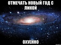 отмечать новый год с ликой охуенно