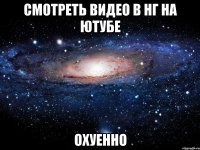 смотреть видео в нг на ютубе охуенно