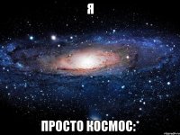 я просто космос:*