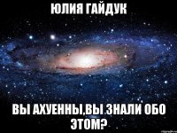 юлия гайдук вы ахуенны,вы знали обо этом?