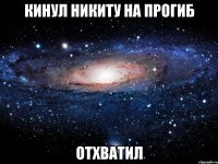 кинул никиту на прогиб отхватил