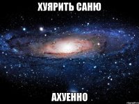 хуярить саню ахуенно