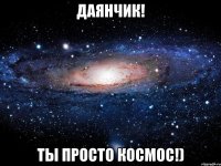 даянчик! ты просто космос!)