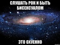 слушать рок и быть бисексуалом это охуенно