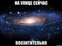 на улице сейчас восхитительно