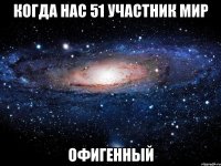 когда нас 51 участник мир офигенный