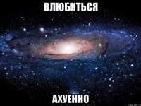 влюбиться ахуенно