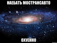 наебать мострансавто охуенно