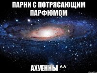 парни с потрясающим парфюмом ахуенны ^^