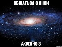 общаться с яной ахуенно:3