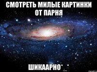 смотреть милые картинки от парня шикаарно*_*